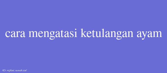 Cara Mengatasi Ketulangan Ayam