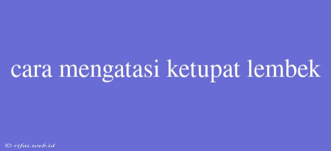 Cara Mengatasi Ketupat Lembek