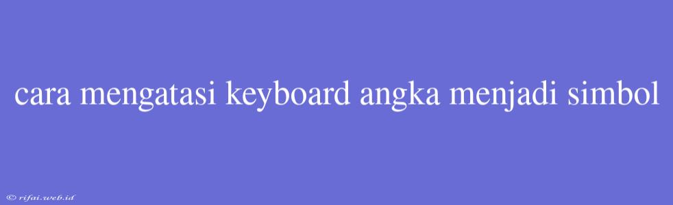 Cara Mengatasi Keyboard Angka Menjadi Simbol