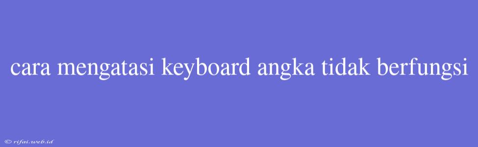 Cara Mengatasi Keyboard Angka Tidak Berfungsi