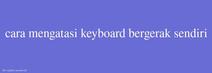 Cara Mengatasi Keyboard Bergerak Sendiri