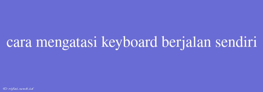 Cara Mengatasi Keyboard Berjalan Sendiri