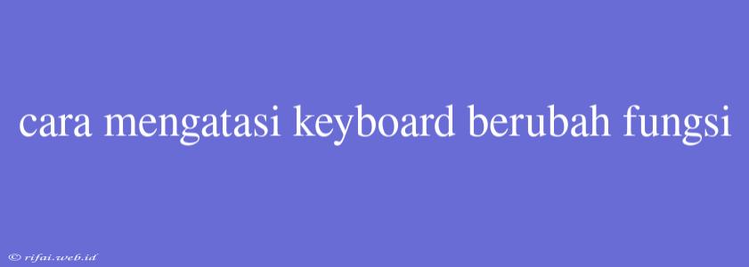 Cara Mengatasi Keyboard Berubah Fungsi