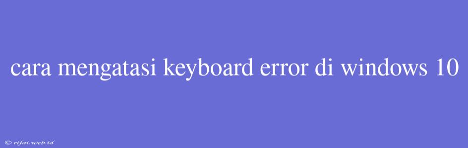 Cara Mengatasi Keyboard Error Di Windows 10