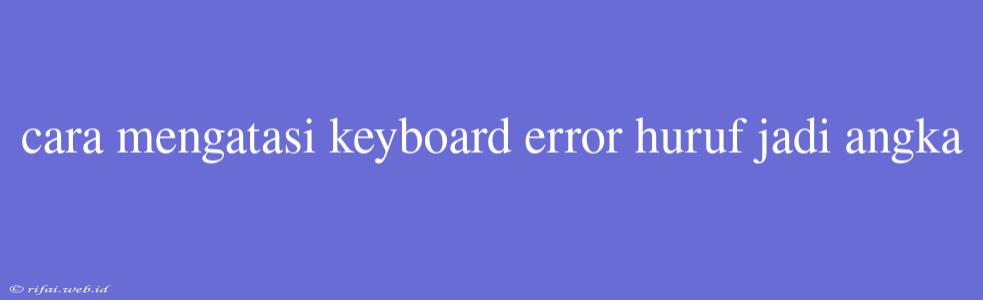 Cara Mengatasi Keyboard Error Huruf Jadi Angka