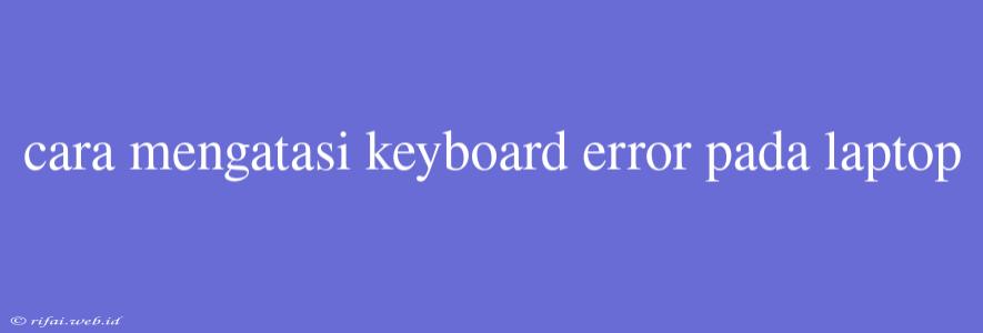 Cara Mengatasi Keyboard Error Pada Laptop