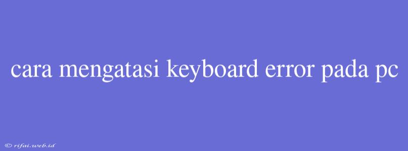 Cara Mengatasi Keyboard Error Pada Pc