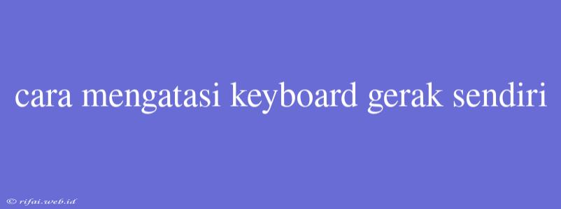 Cara Mengatasi Keyboard Gerak Sendiri