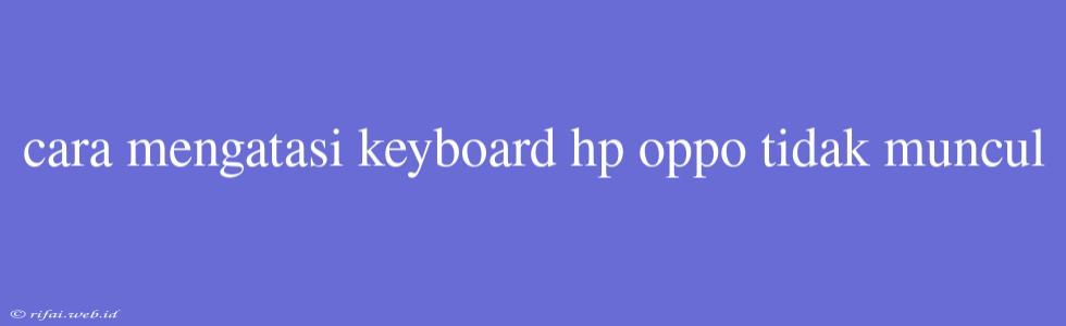 Cara Mengatasi Keyboard Hp Oppo Tidak Muncul