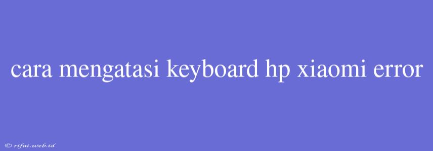 Cara Mengatasi Keyboard Hp Xiaomi Error