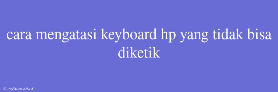 Cara Mengatasi Keyboard Hp Yang Tidak Bisa Diketik