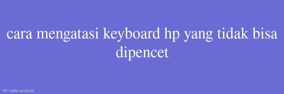 Cara Mengatasi Keyboard Hp Yang Tidak Bisa Dipencet