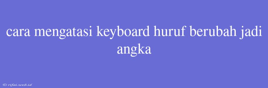 Cara Mengatasi Keyboard Huruf Berubah Jadi Angka