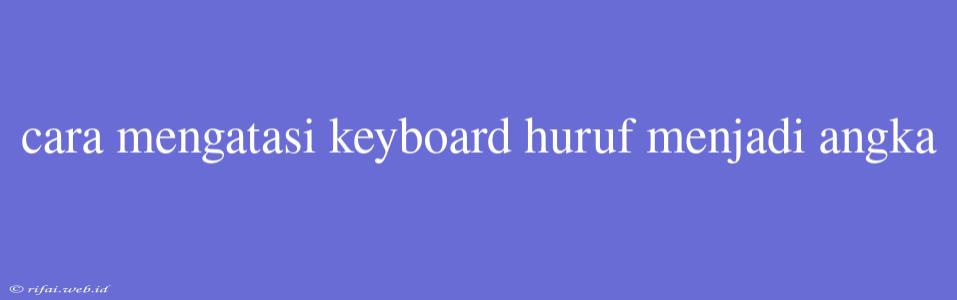 Cara Mengatasi Keyboard Huruf Menjadi Angka