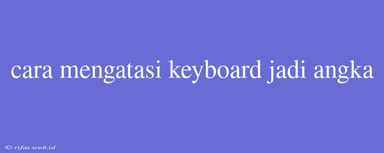 Cara Mengatasi Keyboard Jadi Angka