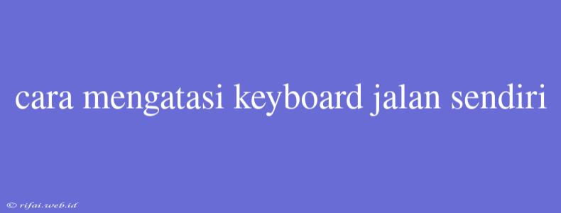 Cara Mengatasi Keyboard Jalan Sendiri