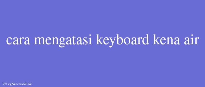 Cara Mengatasi Keyboard Kena Air