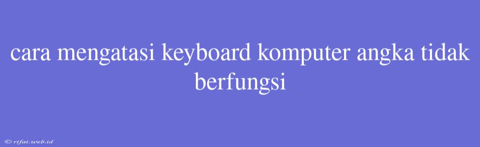 Cara Mengatasi Keyboard Komputer Angka Tidak Berfungsi