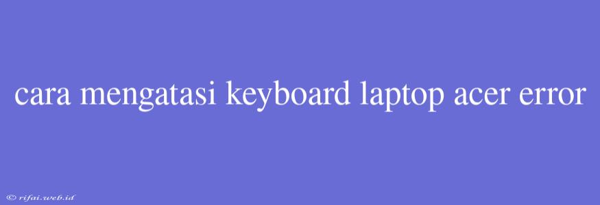 Cara Mengatasi Keyboard Laptop Acer Error