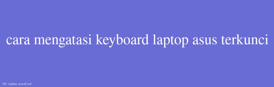 Cara Mengatasi Keyboard Laptop Asus Terkunci