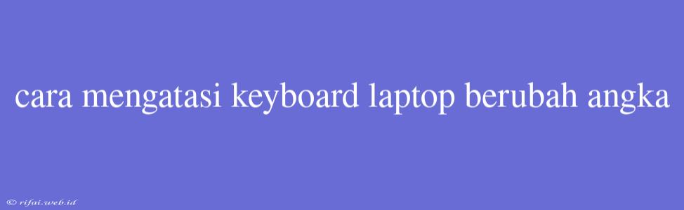 Cara Mengatasi Keyboard Laptop Berubah Angka