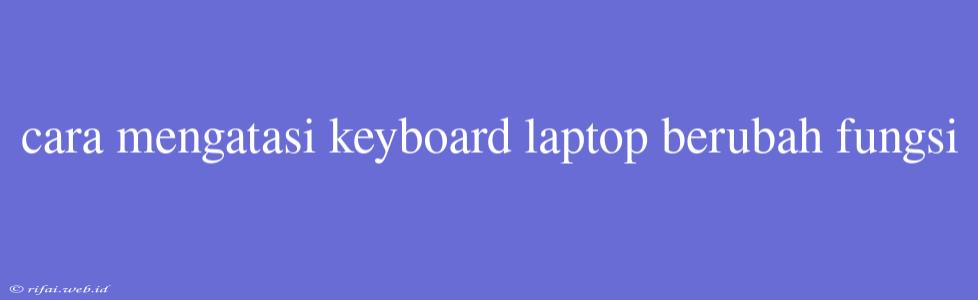 Cara Mengatasi Keyboard Laptop Berubah Fungsi