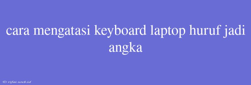 Cara Mengatasi Keyboard Laptop Huruf Jadi Angka