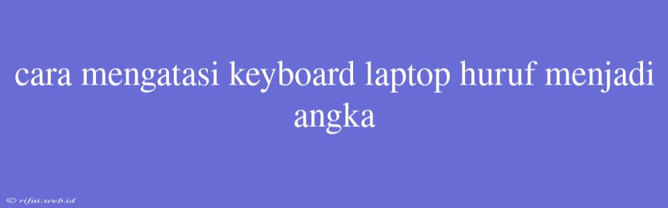 Cara Mengatasi Keyboard Laptop Huruf Menjadi Angka