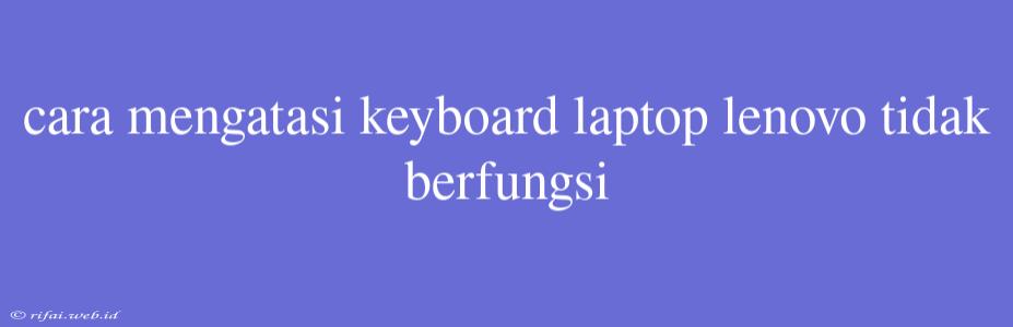 Cara Mengatasi Keyboard Laptop Lenovo Tidak Berfungsi