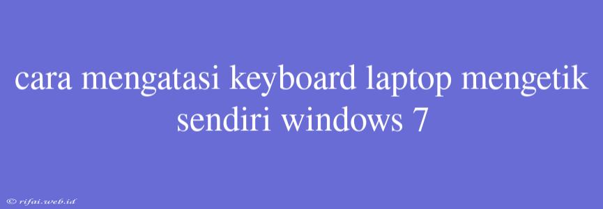 Cara Mengatasi Keyboard Laptop Mengetik Sendiri Windows 7