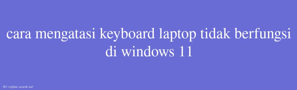 Cara Mengatasi Keyboard Laptop Tidak Berfungsi Di Windows 11