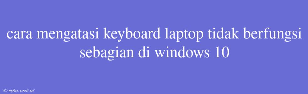 Cara Mengatasi Keyboard Laptop Tidak Berfungsi Sebagian Di Windows 10