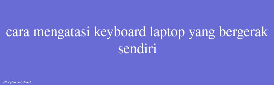 Cara Mengatasi Keyboard Laptop Yang Bergerak Sendiri