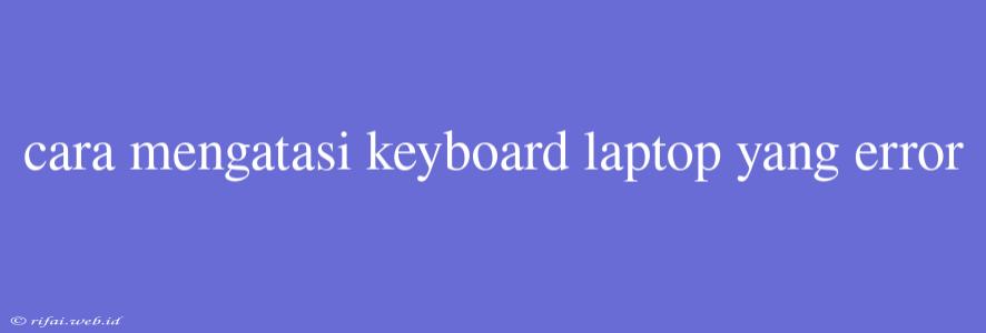 Cara Mengatasi Keyboard Laptop Yang Error