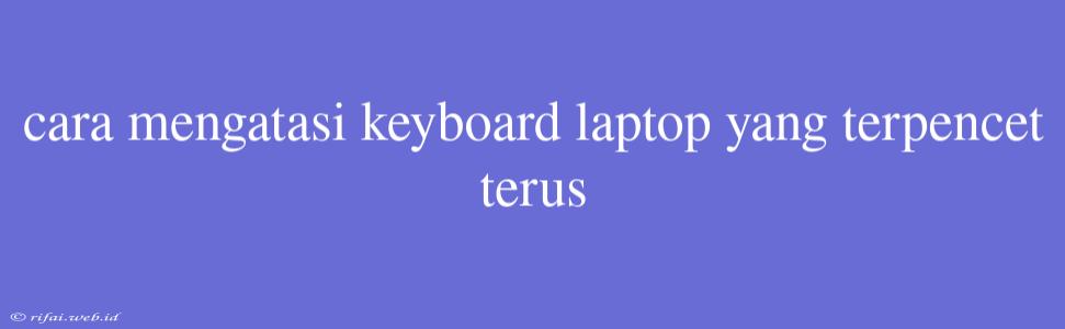 Cara Mengatasi Keyboard Laptop Yang Terpencet Terus