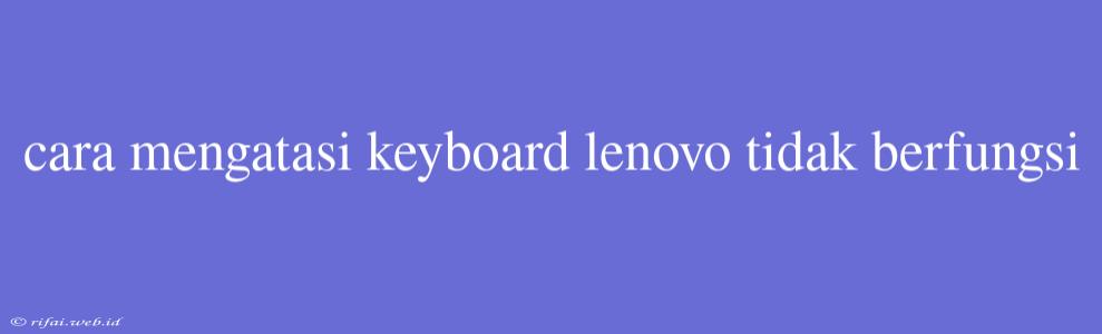 Cara Mengatasi Keyboard Lenovo Tidak Berfungsi