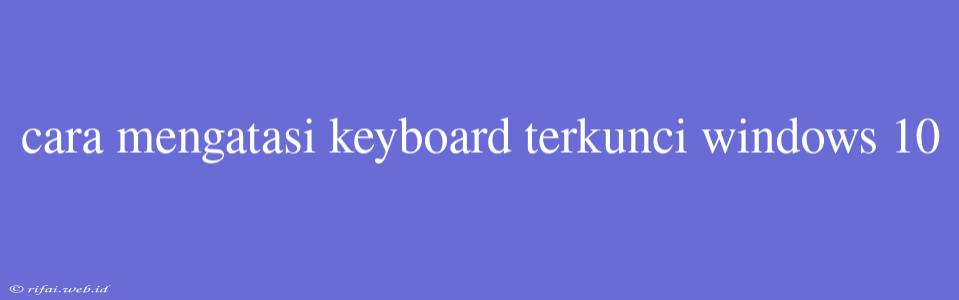 Cara Mengatasi Keyboard Terkunci Windows 10