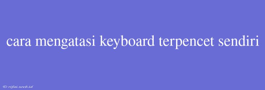 Cara Mengatasi Keyboard Terpencet Sendiri