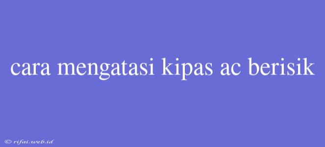 Cara Mengatasi Kipas Ac Berisik