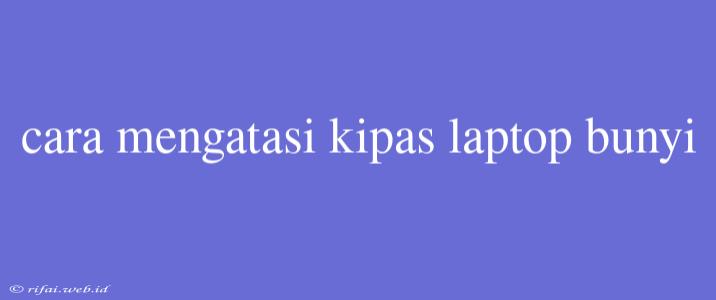 Cara Mengatasi Kipas Laptop Bunyi