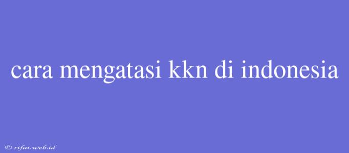 Cara Mengatasi Kkn Di Indonesia