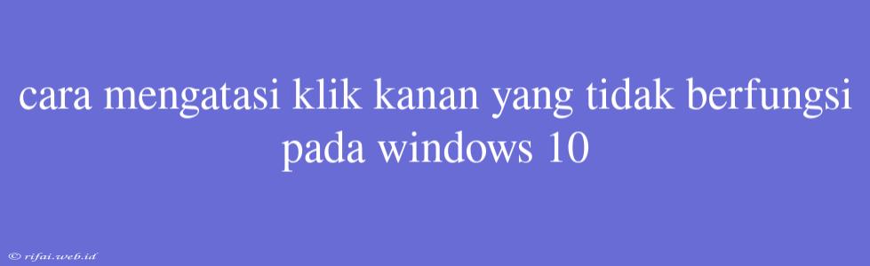 Cara Mengatasi Klik Kanan Yang Tidak Berfungsi Pada Windows 10