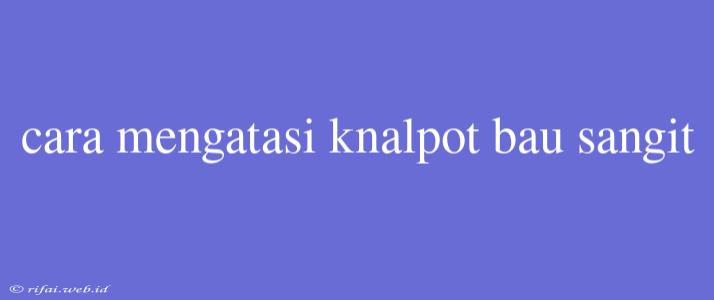 Cara Mengatasi Knalpot Bau Sangit