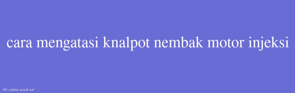 Cara Mengatasi Knalpot Nembak Motor Injeksi