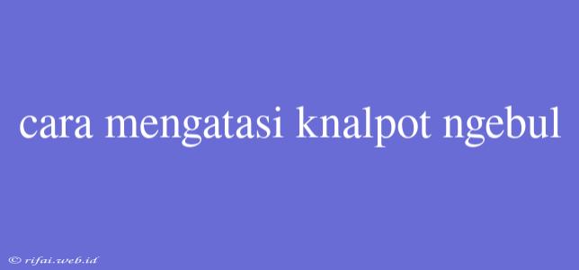 Cara Mengatasi Knalpot Ngebul