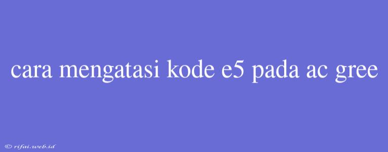 Cara Mengatasi Kode E5 Pada Ac Gree