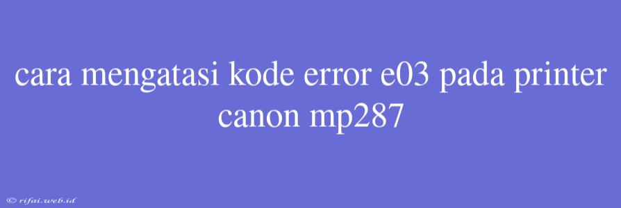 Cara Mengatasi Kode Error E03 Pada Printer Canon Mp287