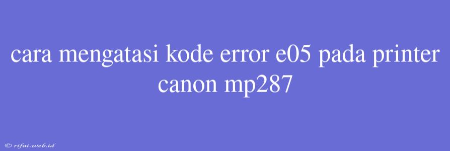 Cara Mengatasi Kode Error E05 Pada Printer Canon Mp287