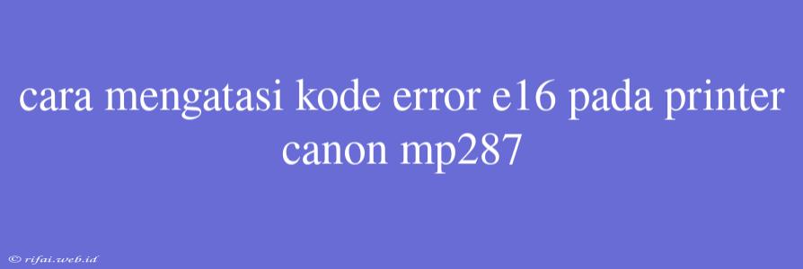 Cara Mengatasi Kode Error E16 Pada Printer Canon Mp287