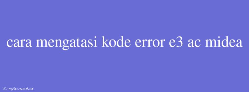 Cara Mengatasi Kode Error E3 Ac Midea